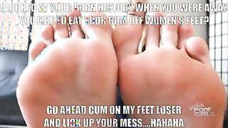 Don’t forget to lick up your mess off my feet boy ????